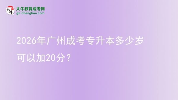 2026年廣州成考專升本多少歲可以加20分？圖片