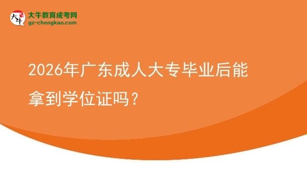 2026年廣東成人大專畢業(yè)后能拿到學位證嗎？圖片