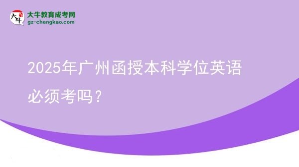2025年廣州函授本科學(xué)位英語必須考嗎？圖片