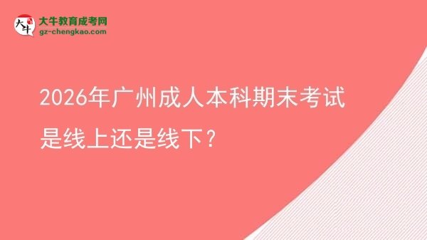 2026年廣州成人本科期末考試是線上還是線下？圖片