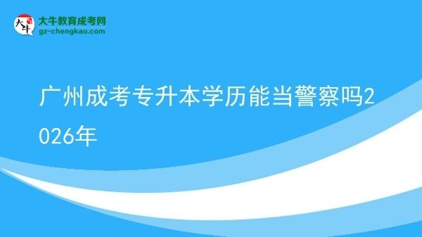 廣州成考專升本學(xué)歷能當(dāng)警察嗎2026年圖片