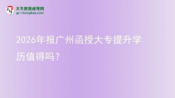 2026年報廣州函授大專提升學歷值得嗎？圖片
