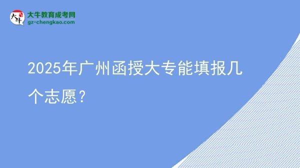 2025年廣州函授大專能填報幾個志愿？圖片
