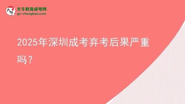 2025年深圳成考棄考后果嚴重嗎？圖片