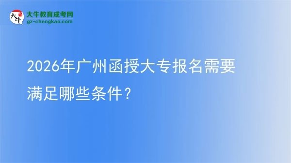2026年廣州函授大專報名需要滿足哪些條件？圖片