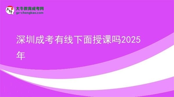 深圳成考有線下面授課嗎2025年圖片