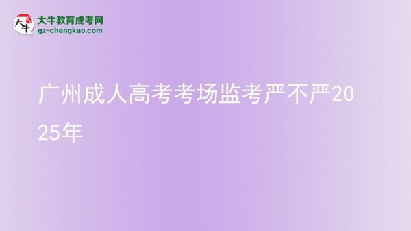 廣州成人高考考場(chǎng)監(jiān)考嚴(yán)不嚴(yán)2025年圖片
