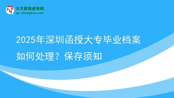 2025年深圳函授大專畢業(yè)檔案如何處理？保存須知圖片