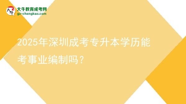 2025年深圳成考專升本學(xué)歷能考事業(yè)編制嗎？圖片