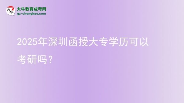 2025年深圳函授大專學(xué)歷可以考研嗎？圖片