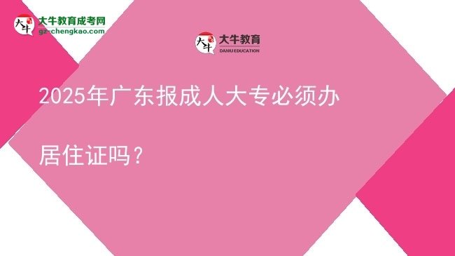2025年廣東報成人大專必須辦居住證嗎？圖片