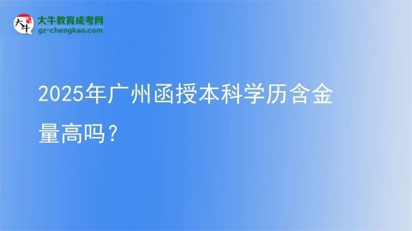 2025年廣州函授本科學(xué)歷含金量高嗎？圖片