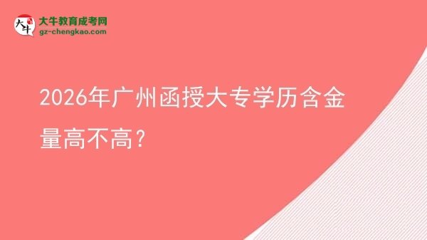 2026年廣州函授大專學(xué)歷含金量高不高？圖片