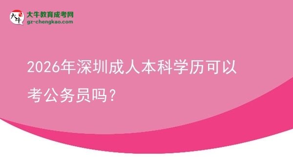 2026年深圳成人本科學(xué)歷可以考公務(wù)員嗎？圖片