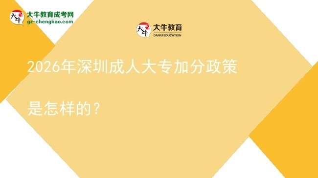 2026年深圳成人大專加分政策是怎樣的？圖片