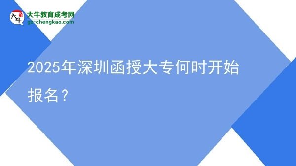 2025年深圳函授大專何時(shí)開始報(bào)名？ 圖片