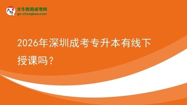 2026年深圳成考專升本有線下授課嗎？圖片