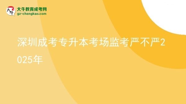 深圳成考專升本考場監(jiān)考嚴不嚴2025年圖片