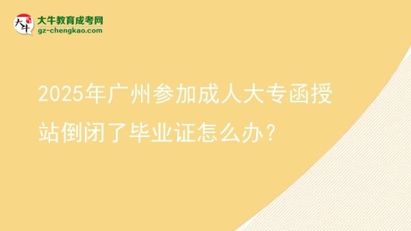 2025年廣州參加成人大專函授站倒閉了畢業(yè)證怎么辦？圖片