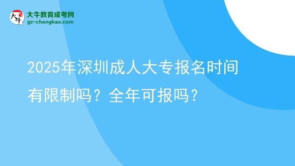 2025年深圳成人大專報名時間有限制嗎？全年可報嗎？圖片