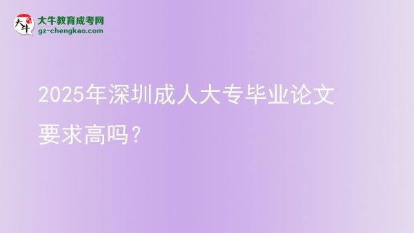 2025年深圳成人大專畢業(yè)論文要求高嗎？圖片