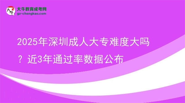 2025年深圳成人大專難度大嗎？近3年通過率數(shù)據(jù)公布圖片