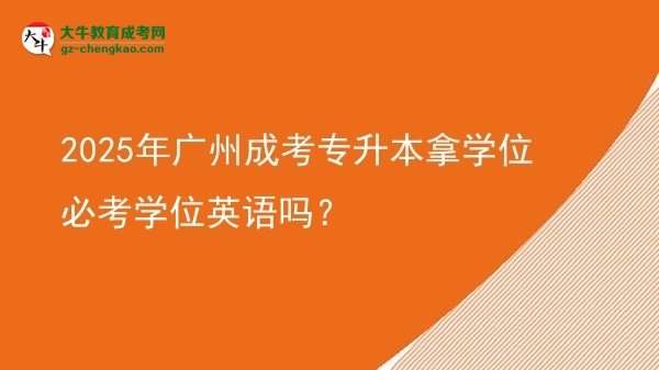2025年廣州成考專升本拿學(xué)位必考學(xué)位英語嗎？圖片
