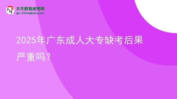 2025年廣東成人大專缺考后果嚴(yán)重嗎？圖片