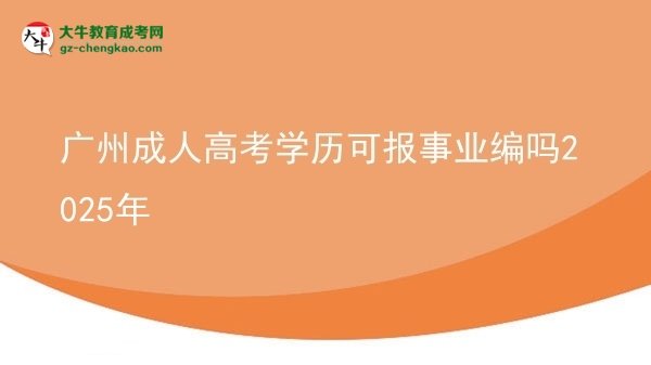 廣州成人高考學(xué)歷可報(bào)事業(yè)編嗎2025年圖片