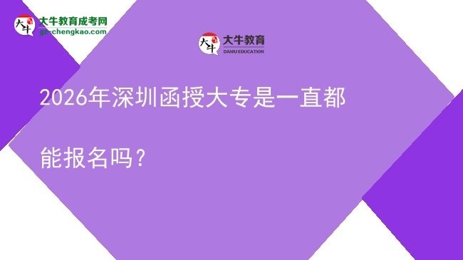 2026年深圳函授大專是一直都能報名嗎？圖片