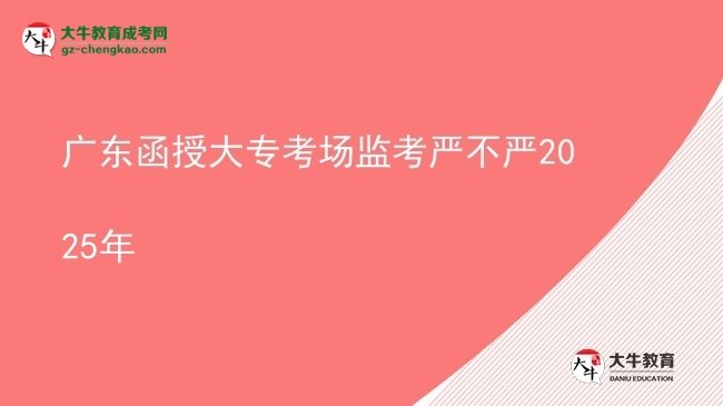 廣東函授大專考場(chǎng)監(jiān)考嚴(yán)不嚴(yán)2025年圖片