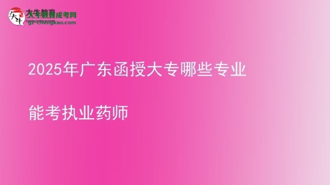 2025年廣東函授大專哪些專業(yè)能考執(zhí)業(yè)藥師圖片