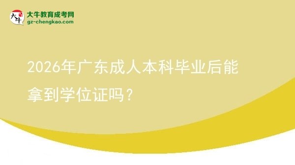 2026年廣東成人本科畢業(yè)后能拿到學(xué)位證嗎？圖片