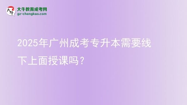 2025年廣州成考專升本需要線下上面授課嗎？圖片