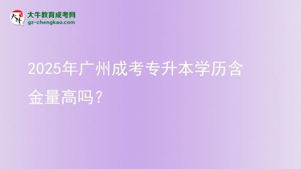 2025年廣州成考專升本學(xué)歷含金量高嗎?圖片