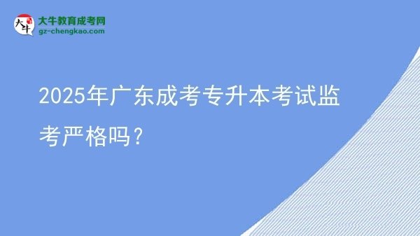2025年廣東成考專升本考試監(jiān)考嚴(yán)格嗎？圖片