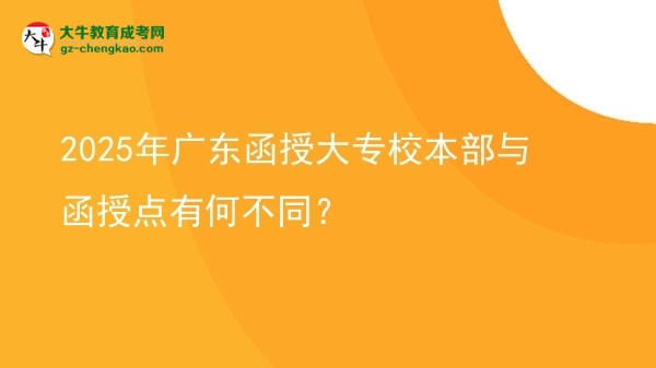 2025年廣東函授大專校本部與函授點有何不同？圖片