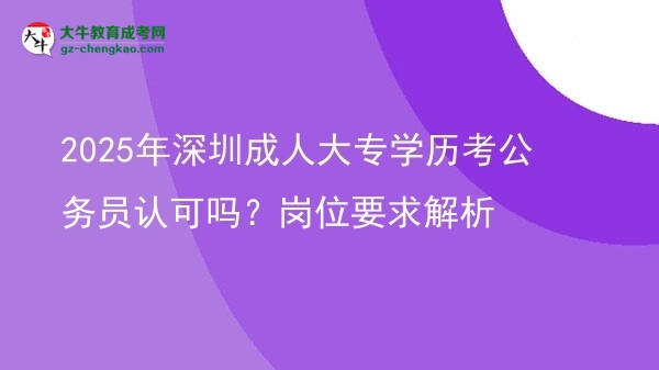 2025年深圳成人大專學(xué)歷考公務(wù)員認(rèn)可嗎？崗位要求解析圖片