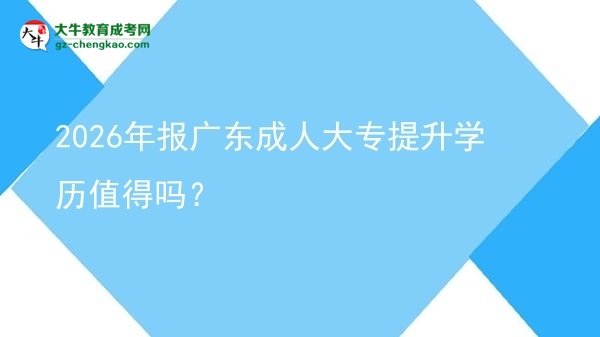 2026年報廣東成人大專提升學歷值得嗎？圖片