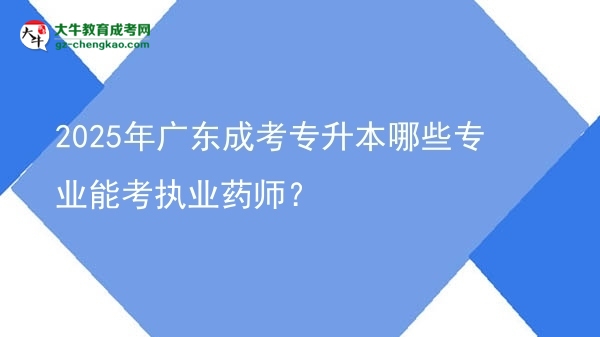 2025年廣東成考專升本哪些專業(yè)能考執(zhí)業(yè)藥師？圖片