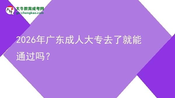 2026年廣東成人大專去了就能通過(guò)嗎？圖片