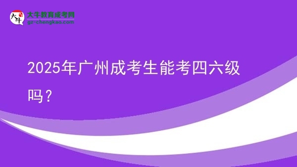 2025年廣州成考生能考四六級嗎？圖片