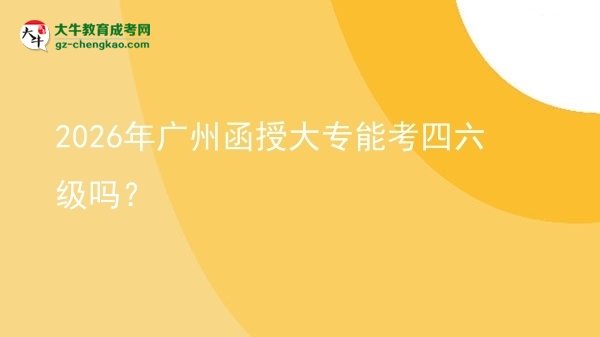 2026年廣州函授大專能考四六級嗎？圖片