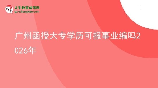 廣州函授大專(zhuān)學(xué)歷可報(bào)事業(yè)編嗎2026年圖片