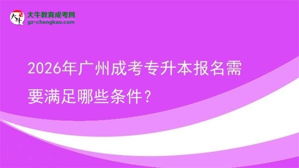 2026年廣州成考專(zhuān)升本報(bào)名需要滿(mǎn)足哪些條件？圖片