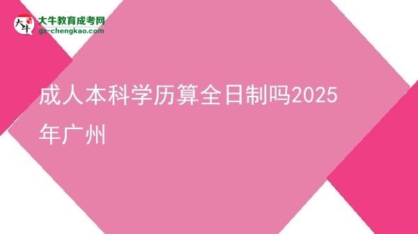 成人本科學(xué)歷算全日制嗎2025年廣州圖片