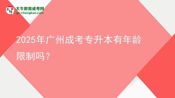 2025年廣州成考專升本有年齡限制嗎？圖片