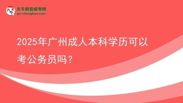 2025年廣州成人本科學(xué)歷可以考公務(wù)員嗎？圖片