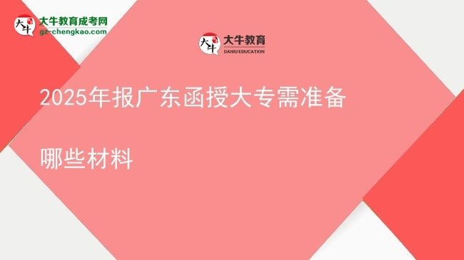 2025年報(bào)廣東函授大專需準(zhǔn)備哪些材料圖片