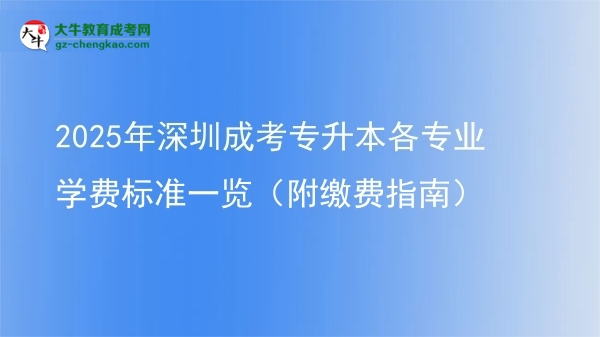 2025年深圳成考專升本各專業(yè)學(xué)費(fèi)標(biāo)準(zhǔn)一覽（附繳費(fèi)指南）圖片